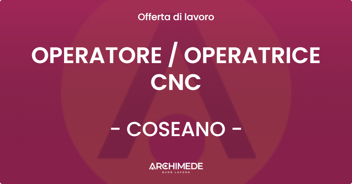 OFFERTA LAVORO - OPERATORE  OPERATRICE CNC - COSEANO