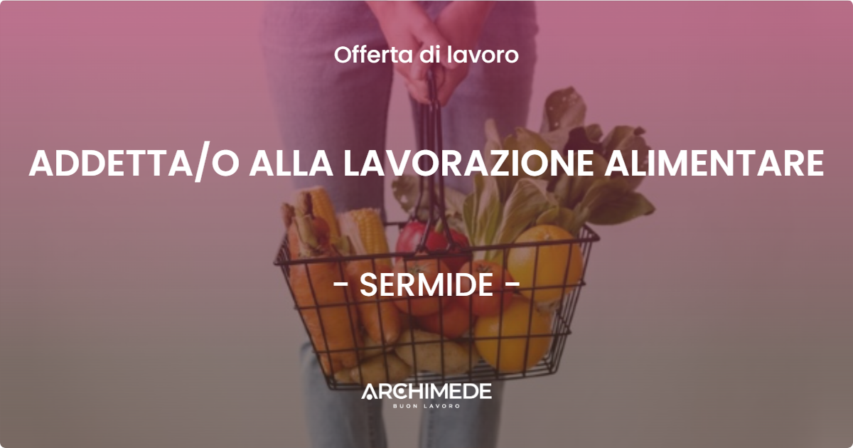 OFFERTA LAVORO - ADDETTA/O ALLA LAVORAZIONE ALIMENTARE - SERMIDE (MN)