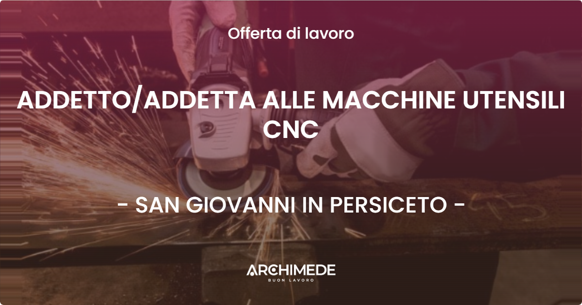 OFFERTA LAVORO - ADDETTOADDETTA ALLE MACCHINE UTENSILI CNC - SAN GIOVANNI IN PERSICETO