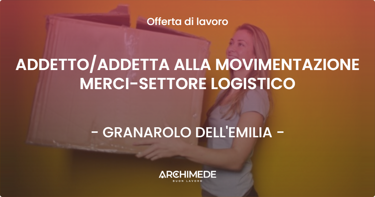 OFFERTA LAVORO - ADDETTOADDETTA ALLA MOVIMENTAZIONE MERCI-SETTORE LOGISTICO - GRANAROLO DELL'EMILIA