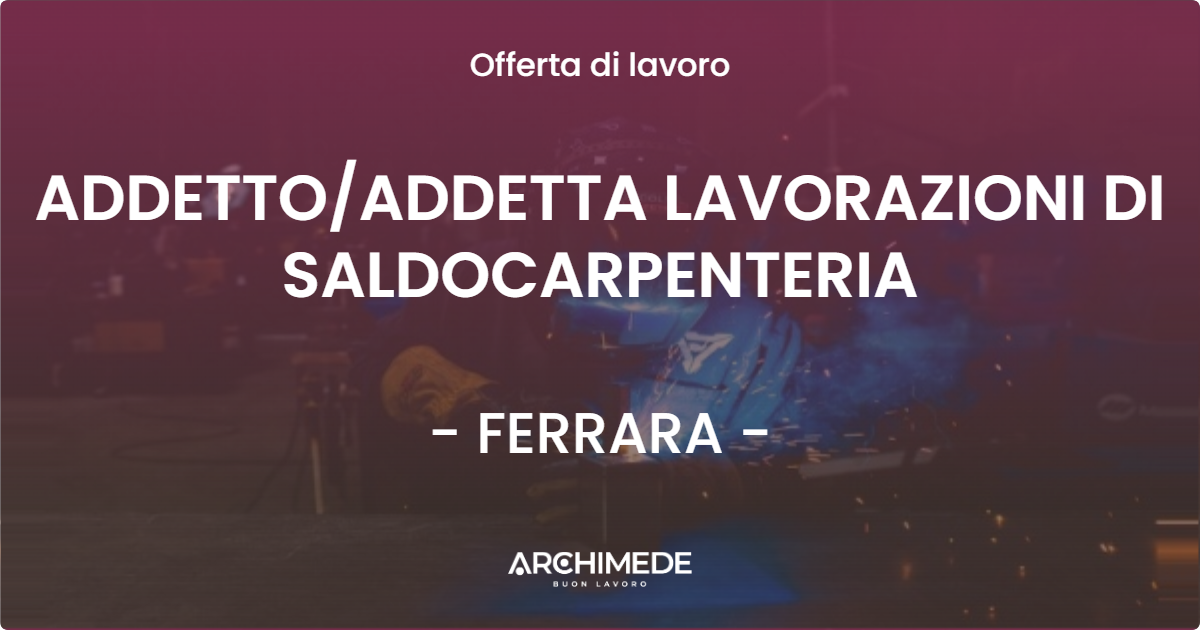 OFFERTA LAVORO - ADDETTOADDETTA LAVORAZIONI DI SALDOCARPENTERIA - FERRARA