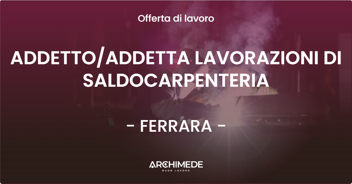 OFFERTA LAVORO - ADDETTOADDETTA LAVORAZIONI DI SALDOCARPENTERIA - FERRARA