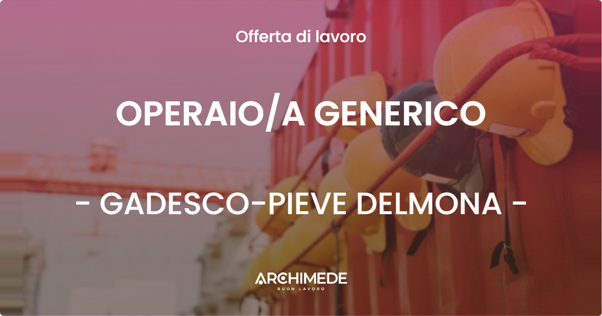 OFFERTA LAVORO - OPERAIOA GENERICO - GADESCO-PIEVE DELMONA
