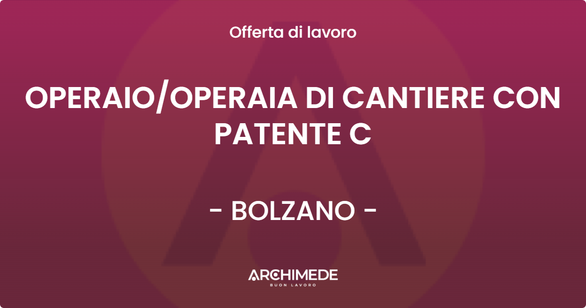 OFFERTA LAVORO - OPERAIO/OPERAIA DI CANTIERE CON PATENTE C - BOLZANO (BZ)