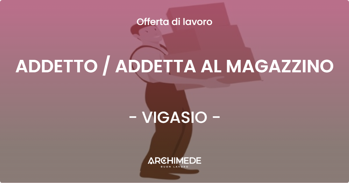 OFFERTA LAVORO - ADDETTO / ADDETTA AL MAGAZZINO - VIGASIO (VR)