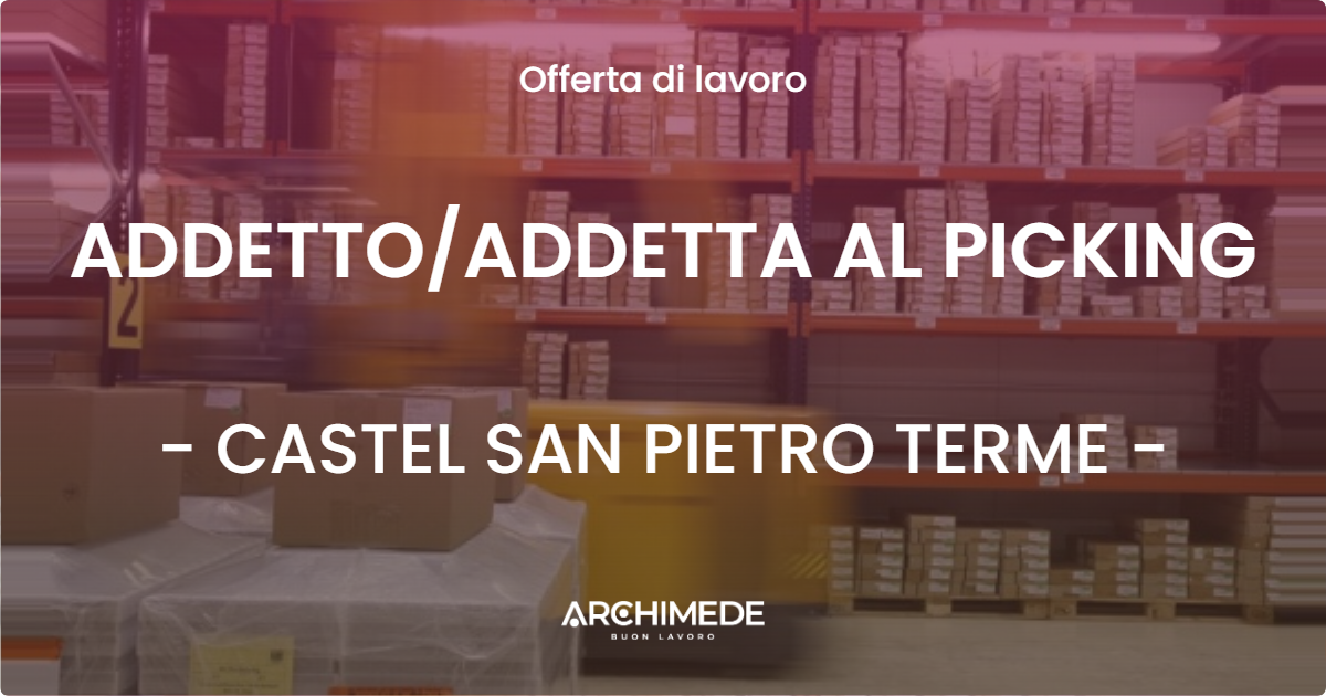 OFFERTA LAVORO - ADDETTO/ADDETTA AL PICKING - CASTEL SAN PIETRO TERME (BO)