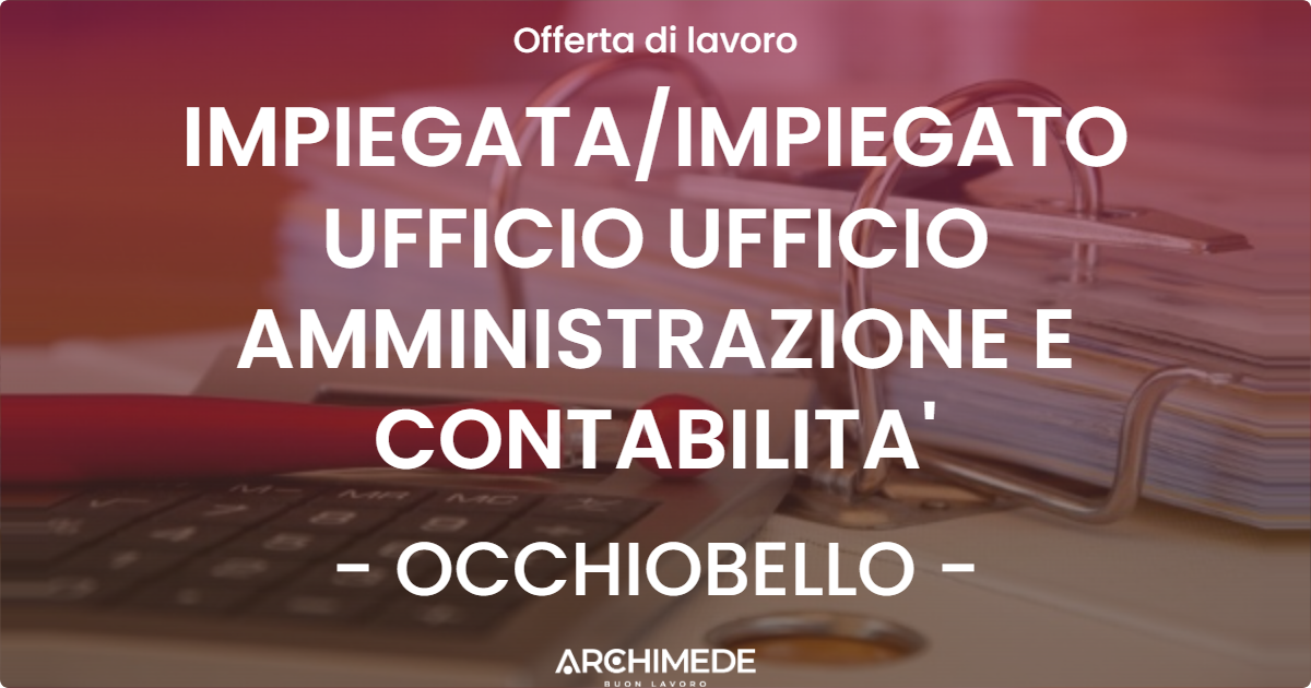 OFFERTA LAVORO - IMPIEGATA/IMPIEGATO UFFICIO UFFICIO AMMINISTRAZIONE E CONTABILITA' - OCCHIOBELLO (RO)