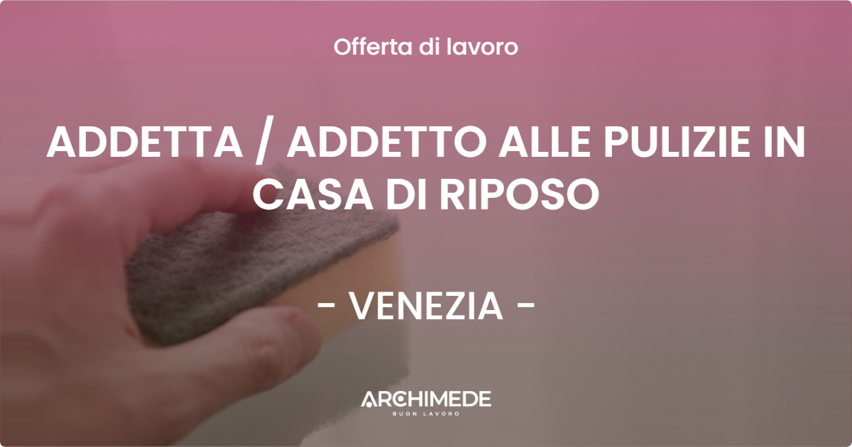 OFFERTA LAVORO - ADDETTA  ADDETTO ALLE PULIZIE IN CASA DI RIPOSO - VENEZIA