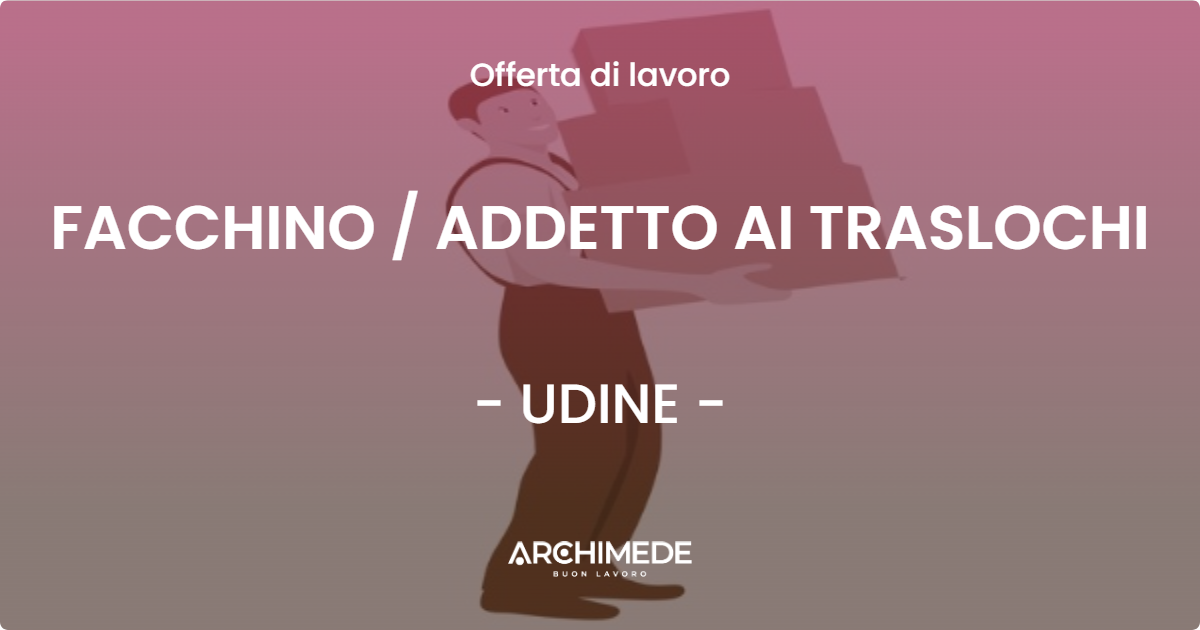 OFFERTA LAVORO - FACCHINO  ADDETTO AI TRASLOCHI - UDINE