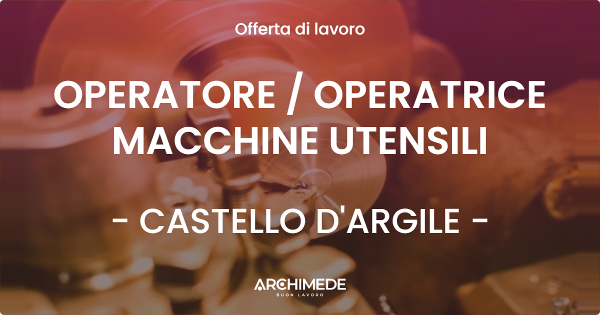 OFFERTA LAVORO - OPERATORE  OPERATRICE MACCHINE UTENSILI - CASTELLO D'ARGILE