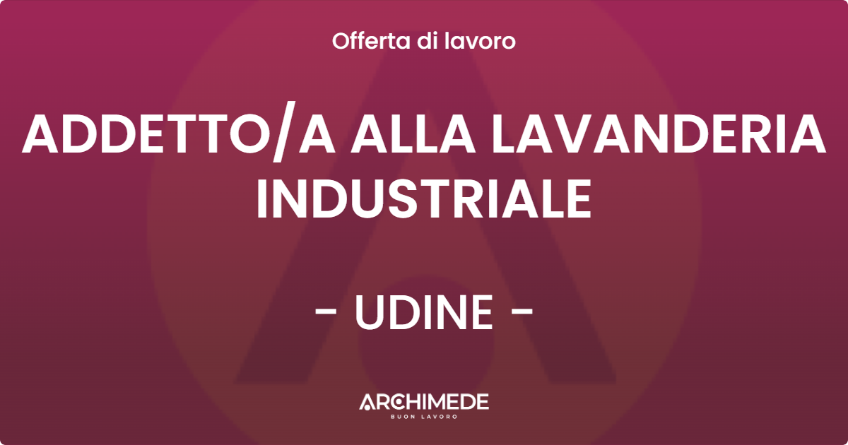 OFFERTA LAVORO - ADDETTOA ALLA LAVANDERIA INDUSTRIALE - UDINE
