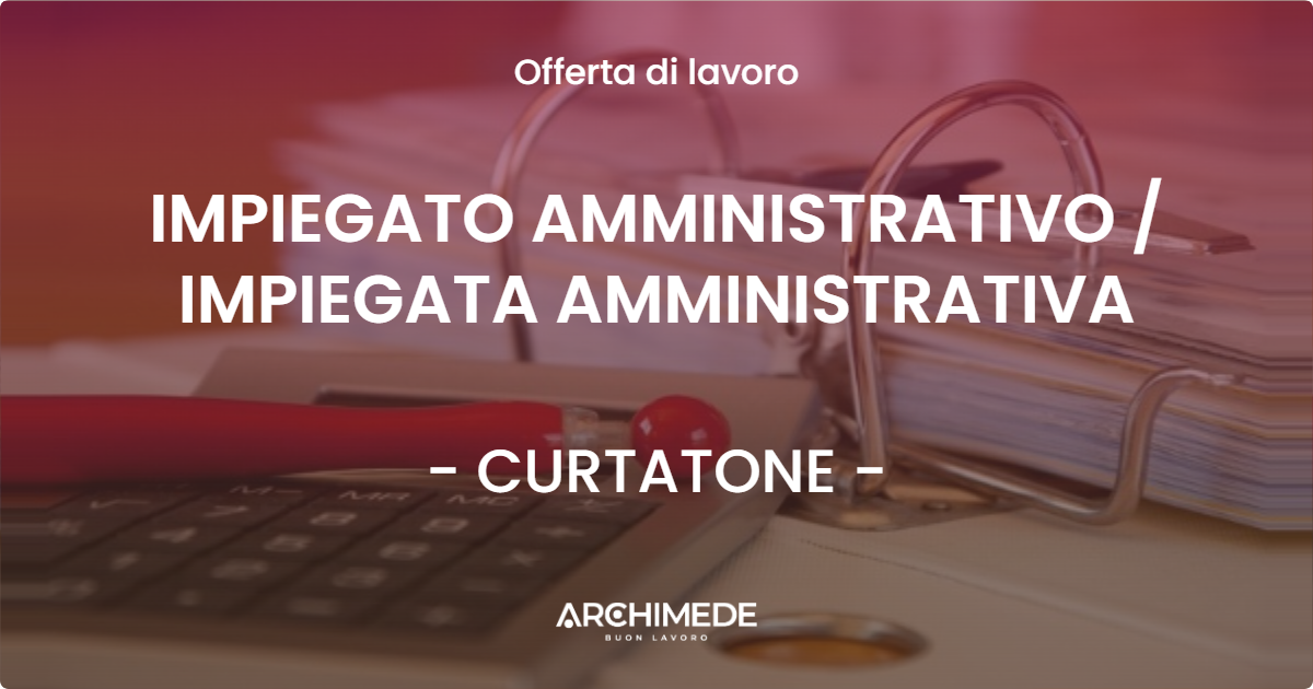 OFFERTA LAVORO - IMPIEGATO AMMINISTRATIVO / IMPIEGATA AMMINISTRATIVA - CURTATONE (MN)