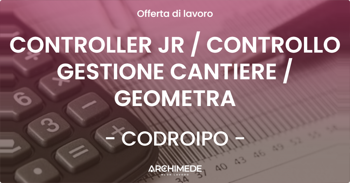 OFFERTA LAVORO - CONTROLLER JR / CONTROLLO GESTIONE CANTIERE / GEOMETRA - CODROIPO (UD)
