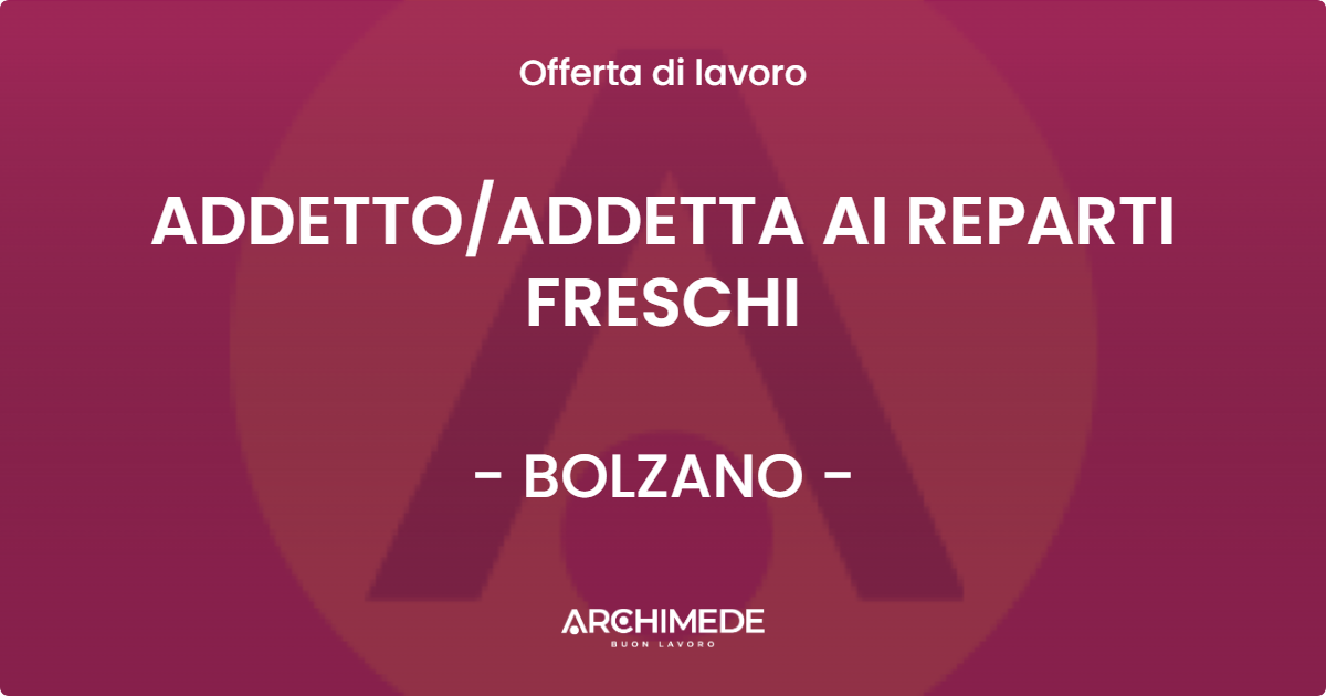 OFFERTA LAVORO - ADDETTO/ADDETTA AI REPARTI FRESCHI - BOLZANO (BZ)