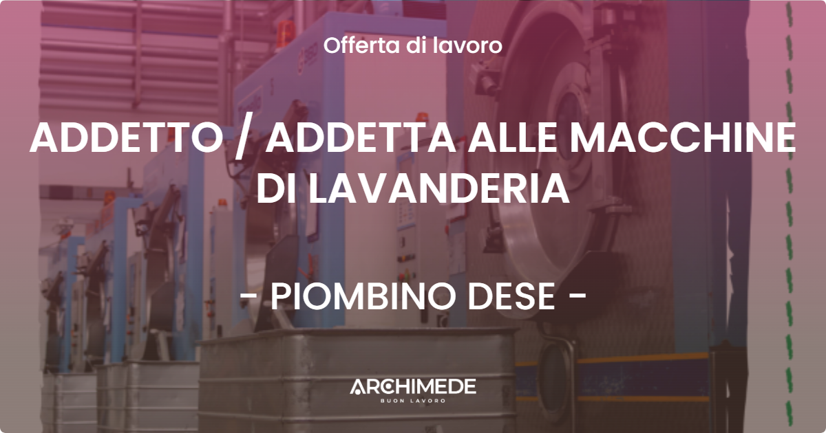 OFFERTA LAVORO - ADDETTO  ADDETTA ALLE MACCHINE DI LAVANDERIA - PIOMBINO DESE