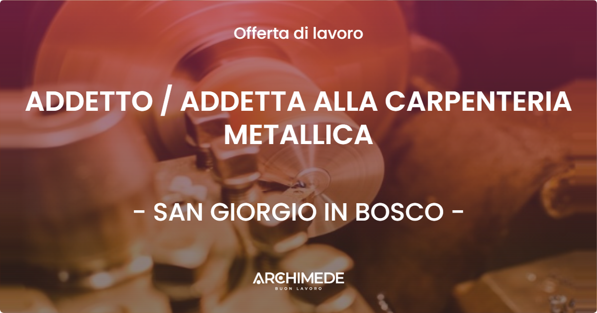 OFFERTA LAVORO - ADDETTO / ADDETTA ALLA CARPENTERIA METALLICA - SAN GIORGIO IN BOSCO (PD)