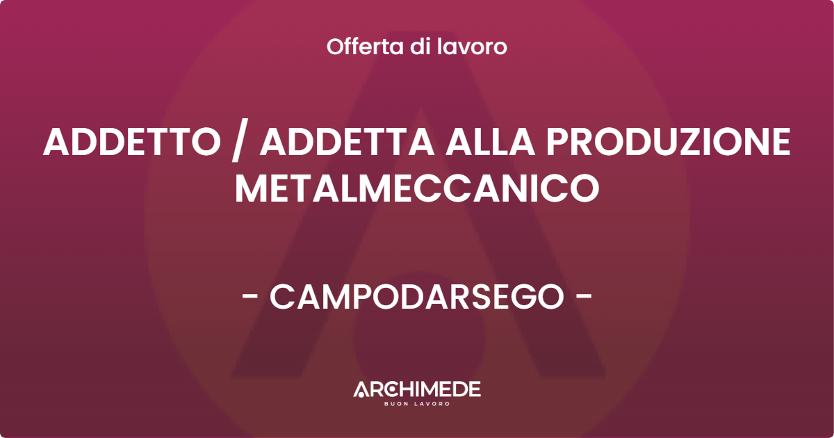 OFFERTA LAVORO - ADDETTO / ADDETTA ALLA PRODUZIONE METALMECCANICO - CAMPODARSEGO (PD)
