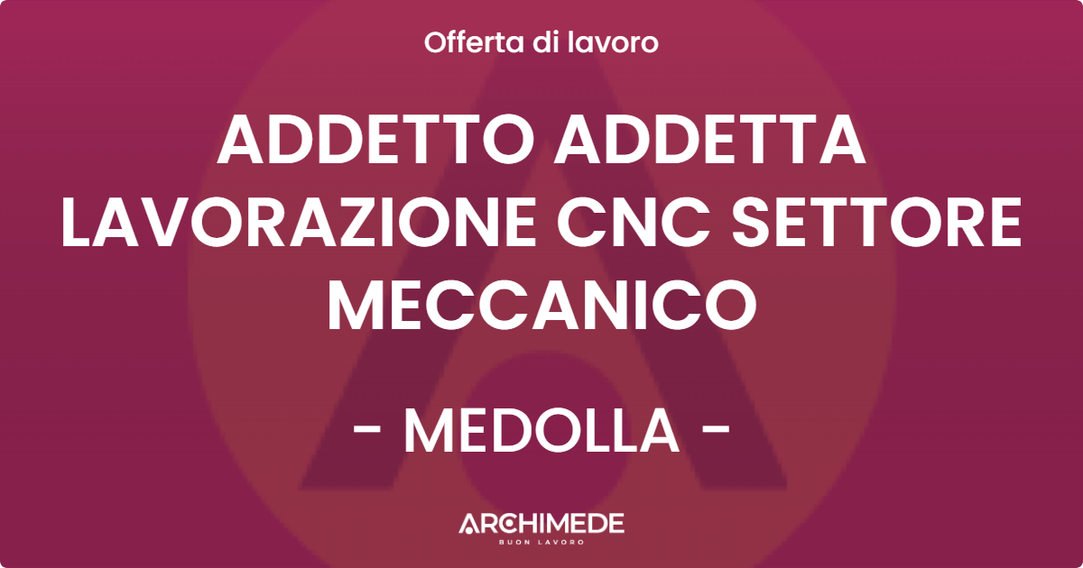 OFFERTA LAVORO - ADDETTO ADDETTA LAVORAZIONE CNC SETTORE MECCANICO - MEDOLLA (MO)