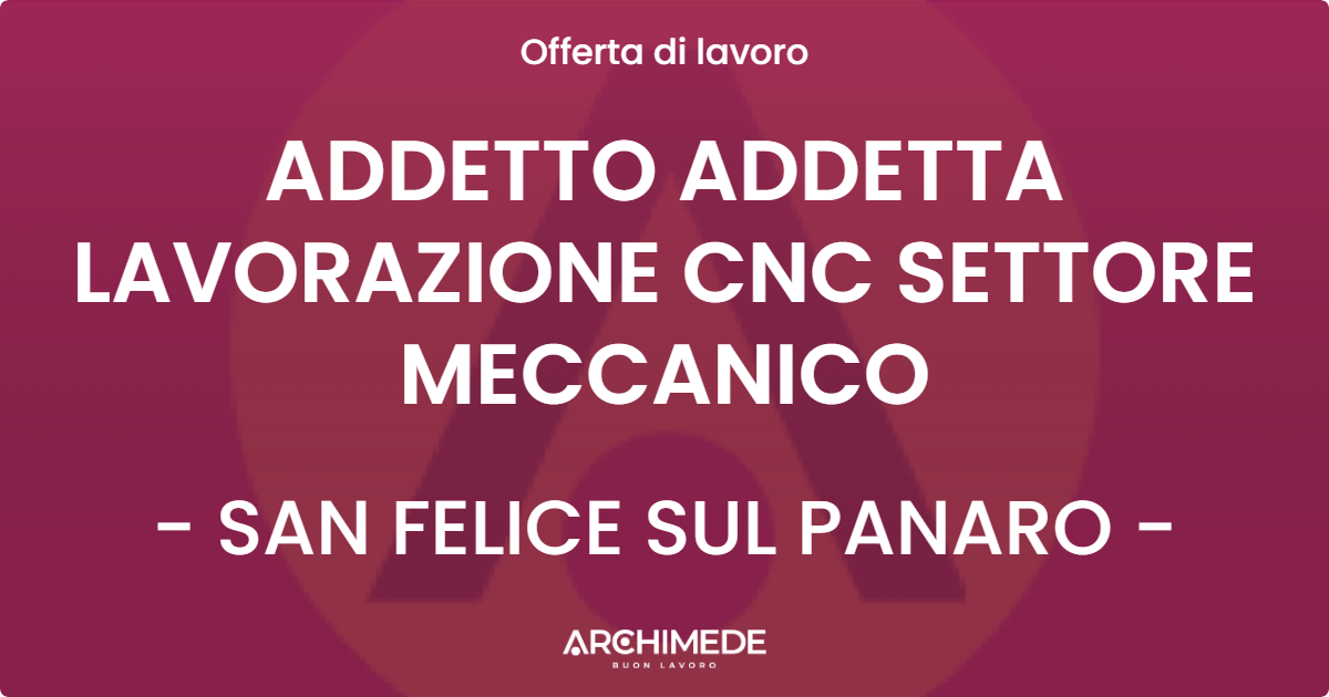 OFFERTA LAVORO - ADDETTO ADDETTA LAVORAZIONE CNC SETTORE MECCANICO - SAN FELICE SUL PANARO (MO)