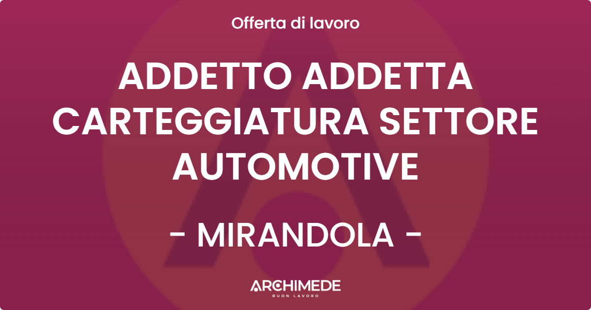 OFFERTA LAVORO - ADDETTO ADDETTA CARTEGGIATURA SETTORE AUTOMOTIVE - MIRANDOLA (MO)