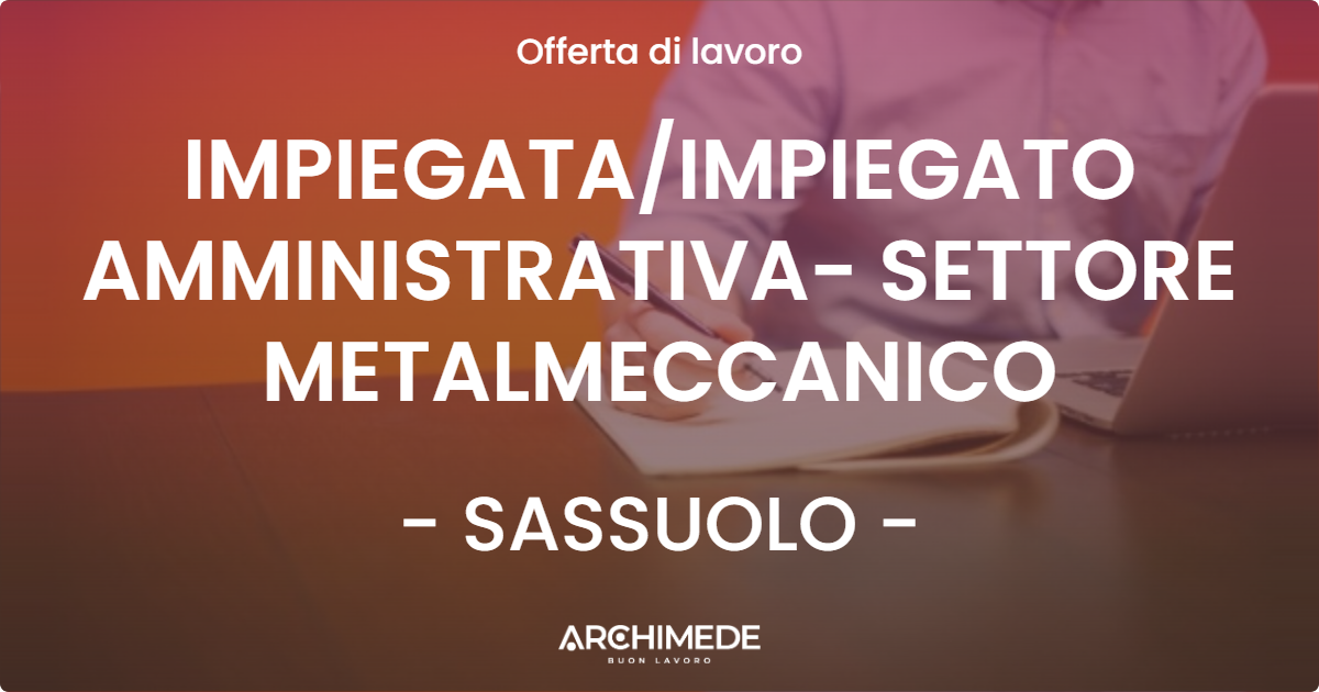 OFFERTA LAVORO - IMPIEGATA/IMPIEGATO AMMINISTRATIVA- SETTORE METALMECCANICO - SASSUOLO (MO)
