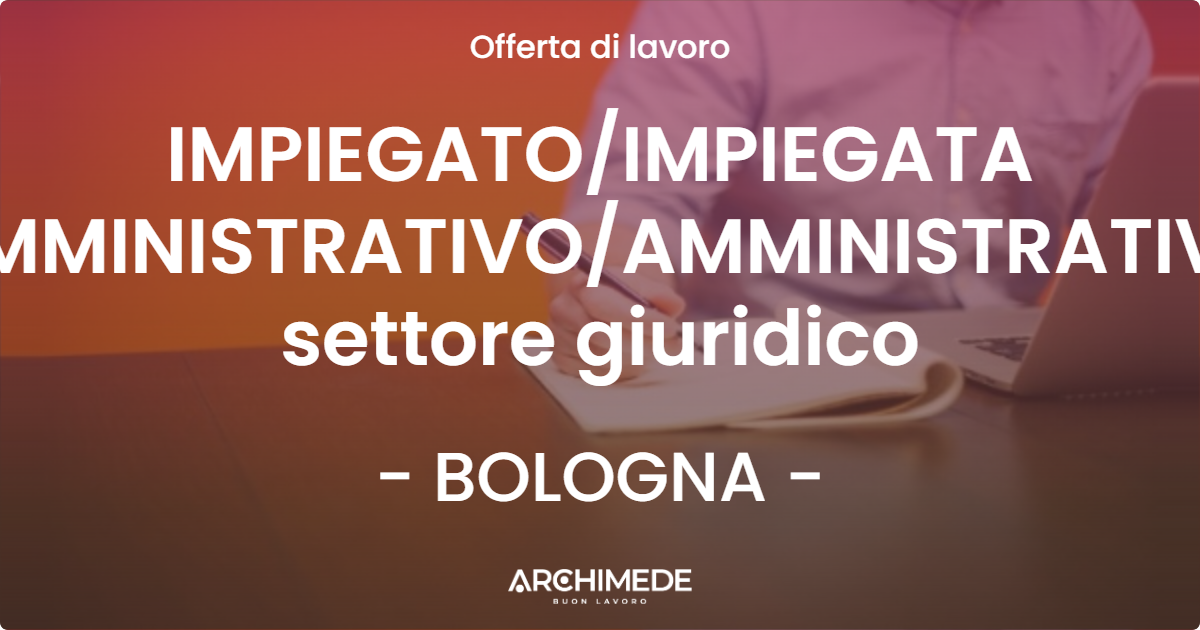 OFFERTA LAVORO - IMPIEGATO/IMPIEGATA AMMINISTRATIVO/AMMINISTRATIVA settore giuridico - BOLOGNA (BO)