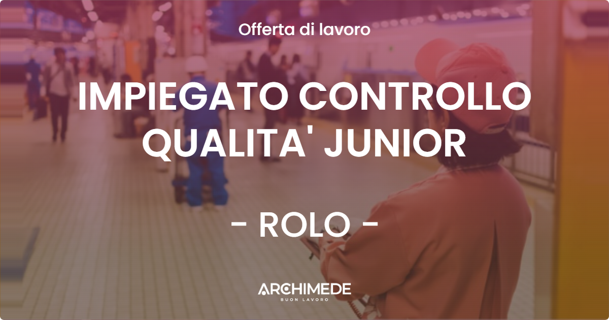 OFFERTA LAVORO - IMPIEGATO CONTROLLO QUALITA' JUNIOR - ROLO
