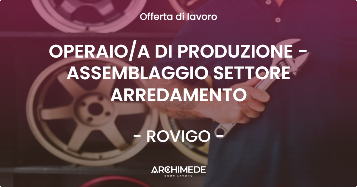 OFFERTA LAVORO - OPERAIO/A DI PRODUZIONE -ASSEMBLAGGIO SETTORE ARREDAMENTO - ROVIGO (RO)