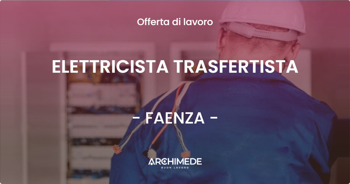OFFERTA LAVORO - ELETTRICISTA TRASFERTISTA - FAENZA (RA)