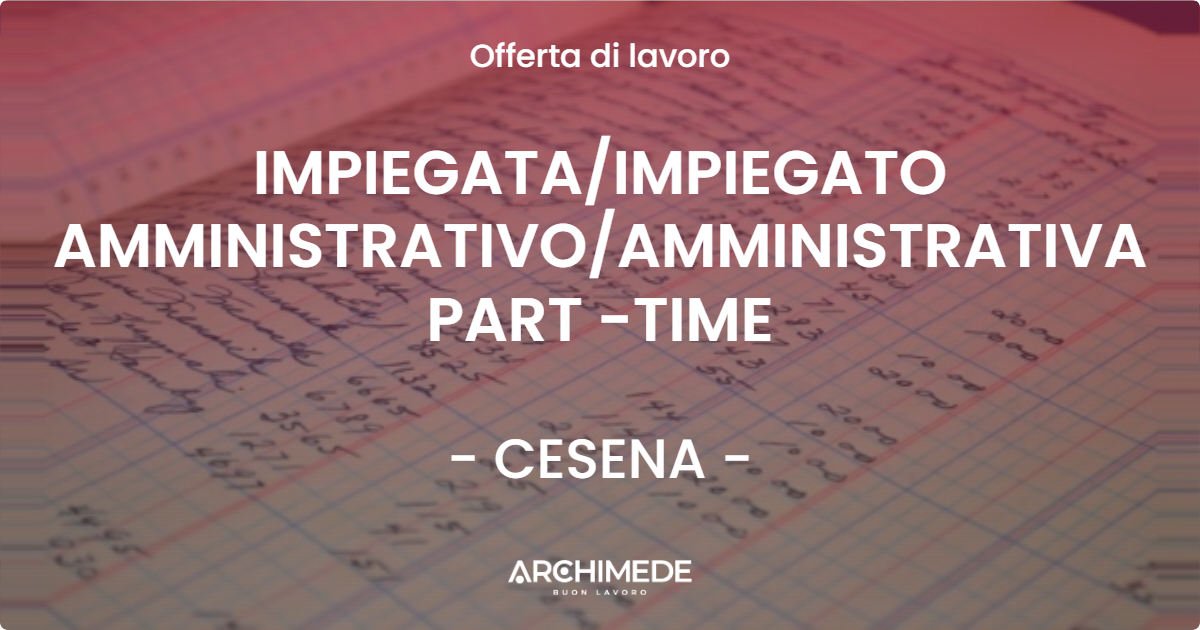 OFFERTA LAVORO - IMPIEGATA/IMPIEGATO AMMINISTRATIVO/AMMINISTRATIVA PART -TIME - CESENA (FC)