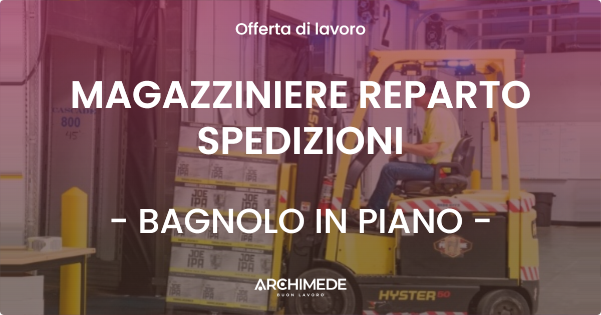 OFFERTA LAVORO - MAGAZZINIERE REPARTO SPEDIZIONI - BAGNOLO IN PIANO (RE)