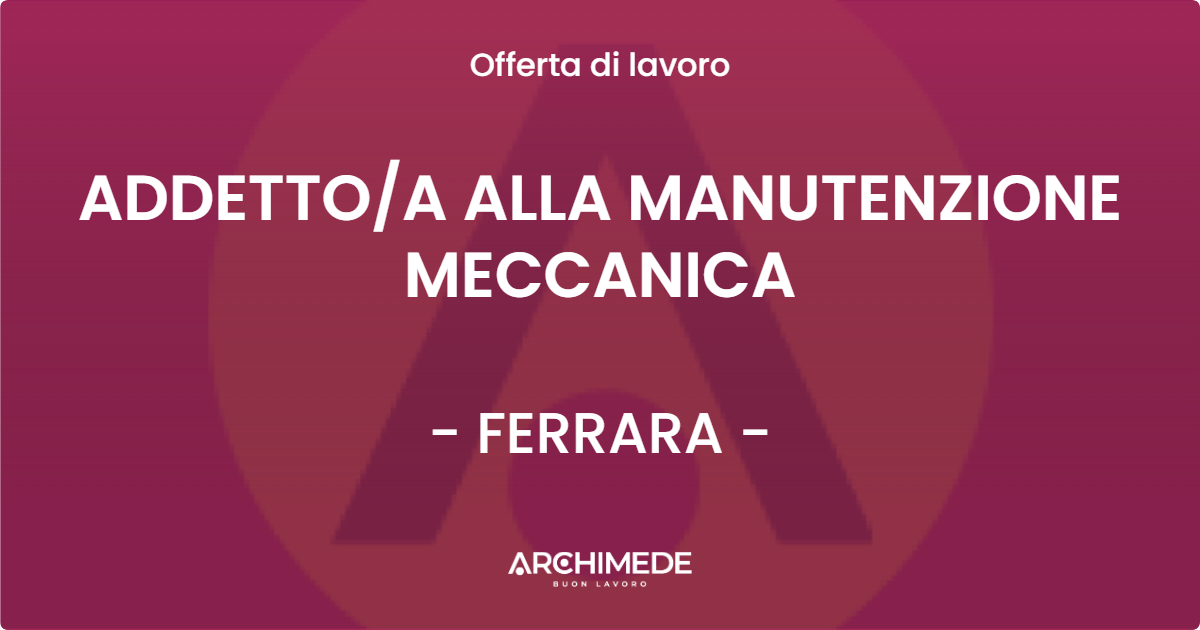 OFFERTA LAVORO - ADDETTO/A ALLA MANUTENZIONE MECCANICA - FERRARA (FE)