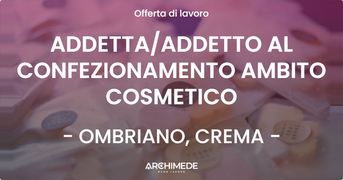 OFFERTA LAVORO - ADDETTA/ADDETTO AL CONFEZIONAMENTO AMBITO COSMETICO - OMBRIANO, CREMA (CR)