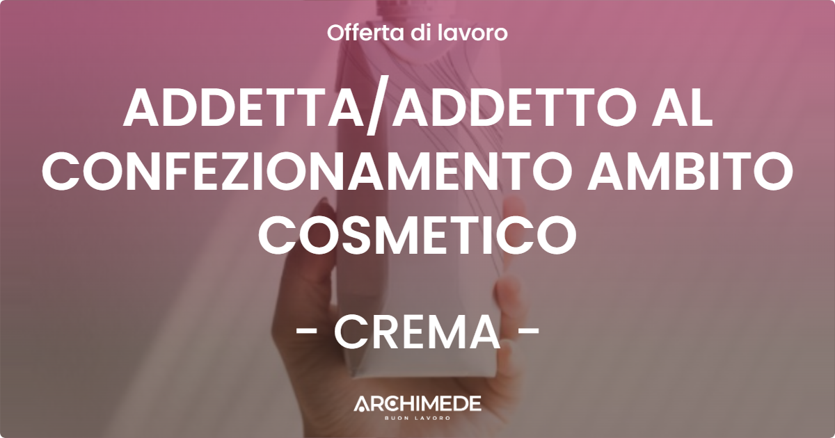 OFFERTA LAVORO - ADDETTAADDETTO AL CONFEZIONAMENTO AMBITO COSMETICO - CREMA