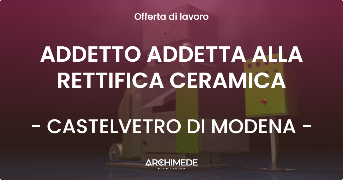 OFFERTA LAVORO - ADDETTO ADDETTA ALLA RETTIFICA CERAMICA - CASTELVETRO DI MODENA (MO)