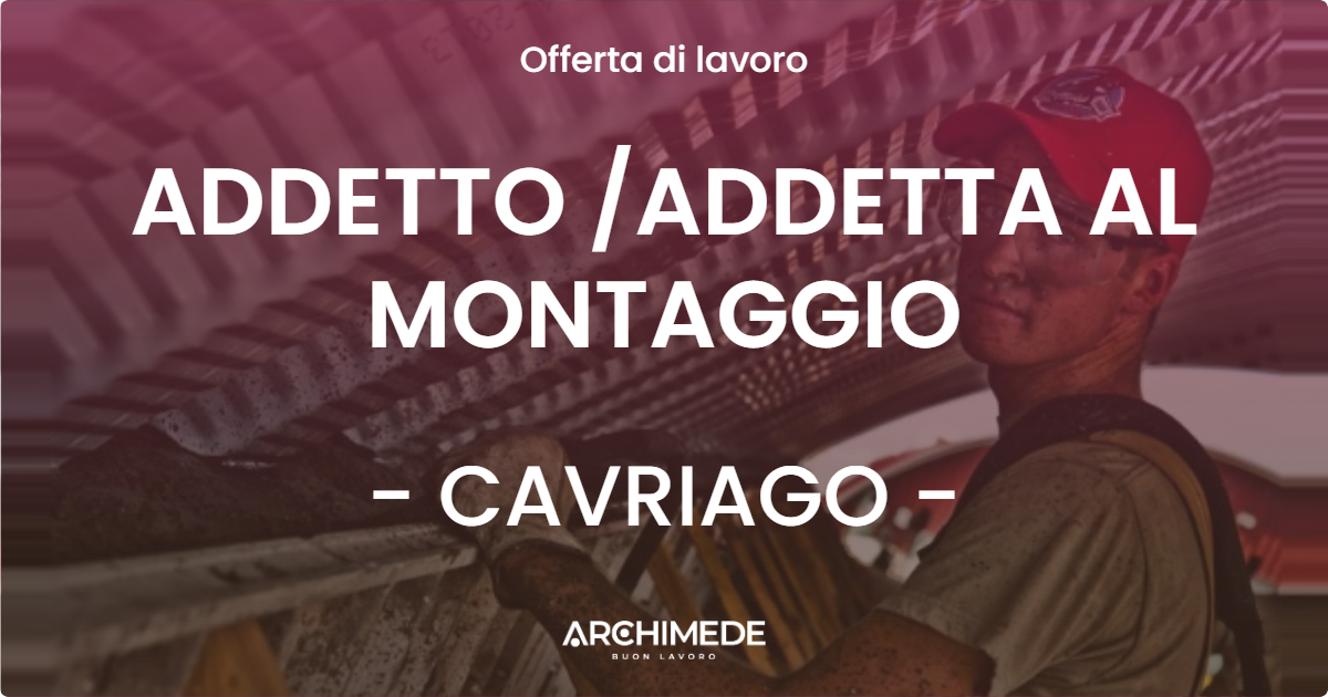 OFFERTA LAVORO - ADDETTO /ADDETTA AL MONTAGGIO - CAVRIAGO (RE)