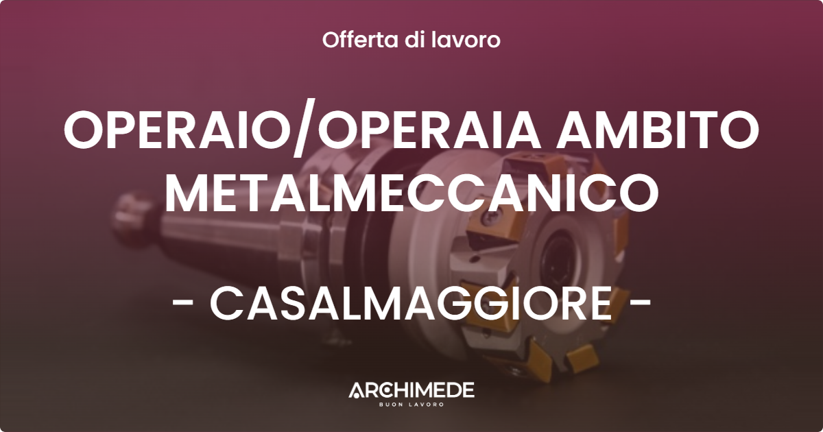 OFFERTA LAVORO - OPERAIO/OPERAIA AMBITO METALMECCANICO - CASALMAGGIORE (CR)