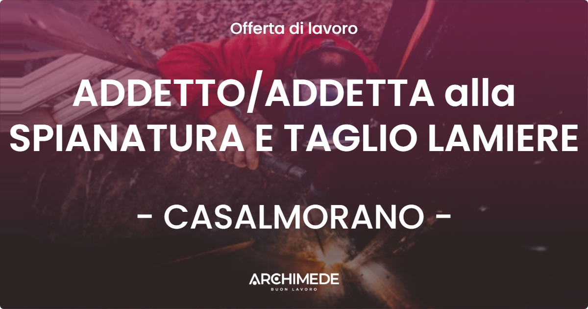 OFFERTA LAVORO - ADDETTOADDETTA alla SPIANATURA E TAGLIO LAMIERE - CASALMORANO