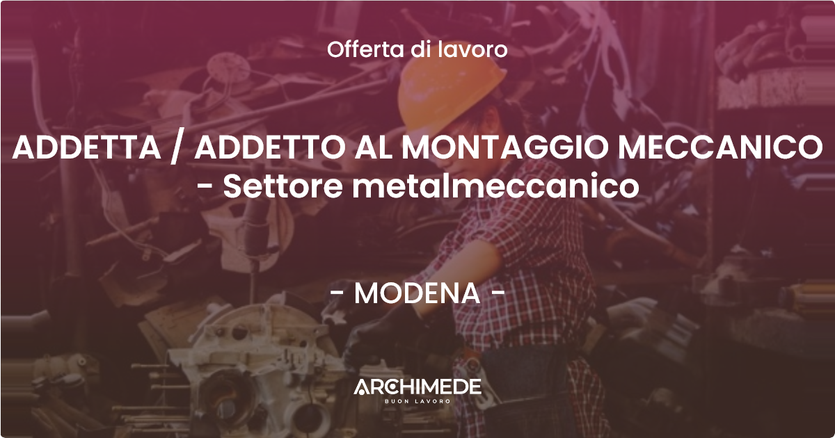 OFFERTA LAVORO - ADDETTA / ADDETTO AL MONTAGGIO MECCANICO - Settore metalmeccanico - MODENA (MO)