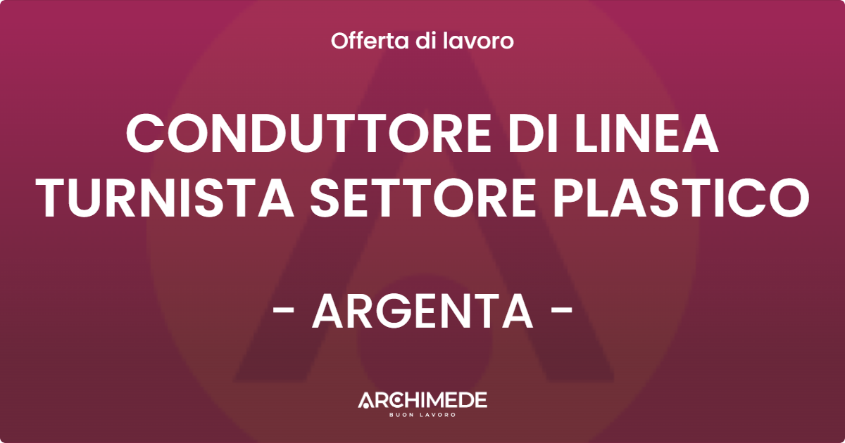 OFFERTA LAVORO - CONDUTTORE DI LINEA TURNISTA SETTORE PLASTICO - ARGENTA (FE)