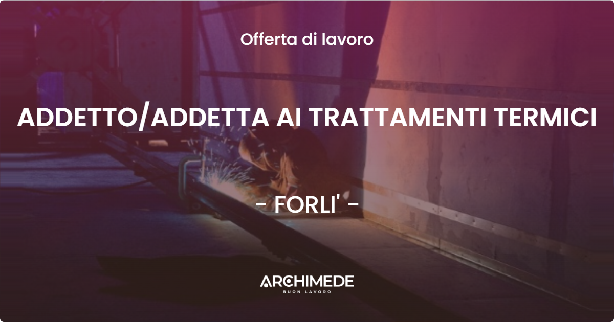 OFFERTA LAVORO - ADDETTO/ADDETTA AI TRATTAMENTI TERMICI - FORLI' (FC)