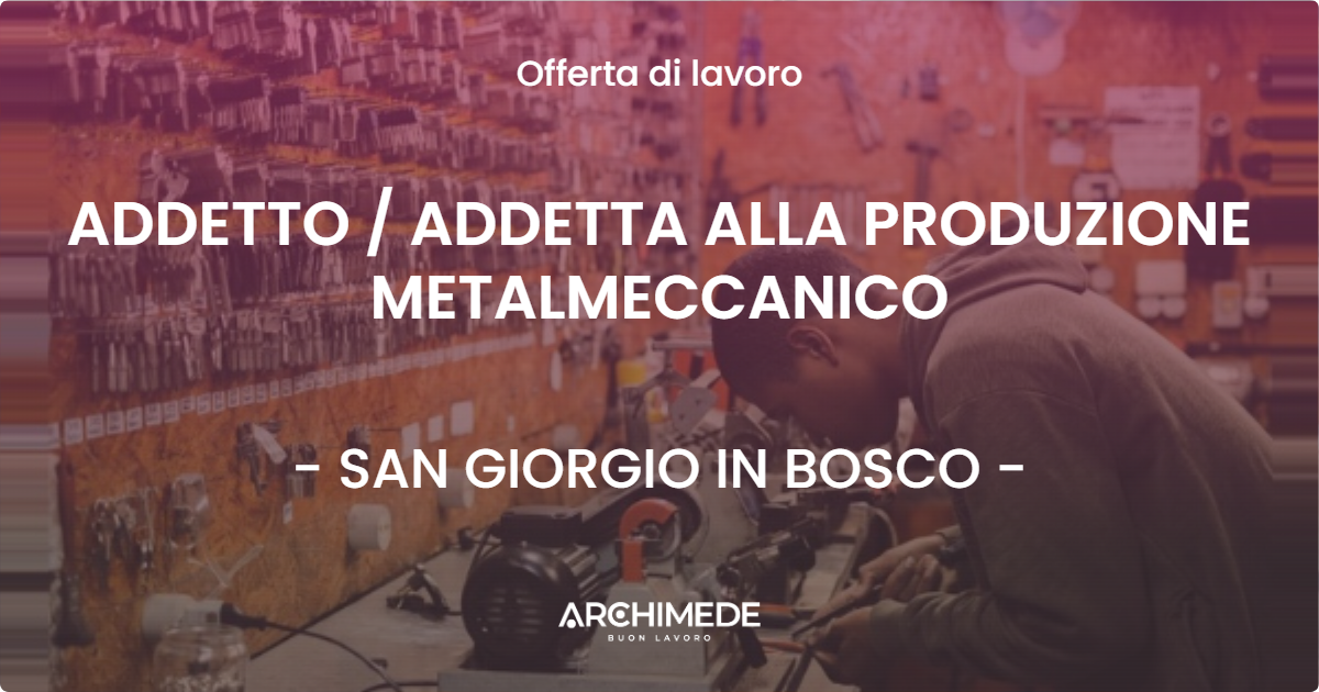 OFFERTA LAVORO - ADDETTO / ADDETTA ALLA PRODUZIONE METALMECCANICO - SAN GIORGIO IN BOSCO (PD)
