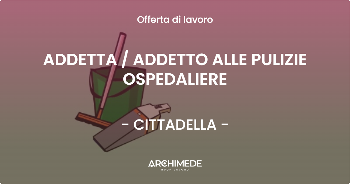 OFFERTA LAVORO - ADDETTA / ADDETTO ALLE PULIZIE OSPEDALIERE - CITTADELLA (PD)