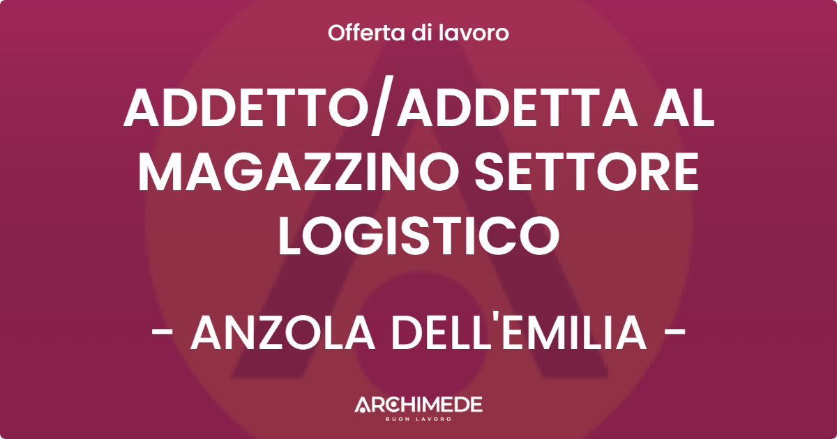 OFFERTA LAVORO - ADDETTO/ADDETTA AL MAGAZZINO SETTORE LOGISTICO - ANZOLA DELL'EMILIA (BO)