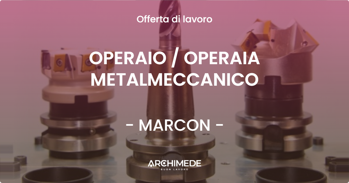 OFFERTA LAVORO - OPERAIO  OPERAIA METALMECCANICO - MARCON