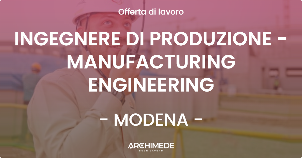 OFFERTA LAVORO - INGEGNERE DI PRODUZIONE - MANUFACTURING ENGINEERING - MODENA