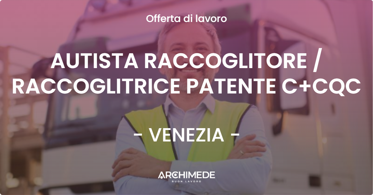 OFFERTA LAVORO - AUTISTA RACCOGLITORE / RACCOGLITRICE PATENTE C+CQC - VENEZIA (VE)