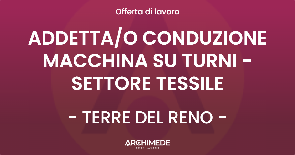 OFFERTA LAVORO - ADDETTAO CONDUZIONE MACCHINA SU TURNI - SETTORE TESSILE - TERRE DEL RENO