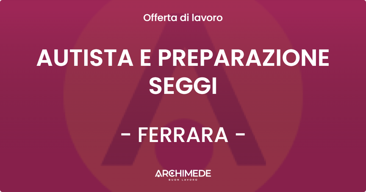 OFFERTA LAVORO - AUTISTA E PREPARAZIONE SEGGI - FERRARA (FE)