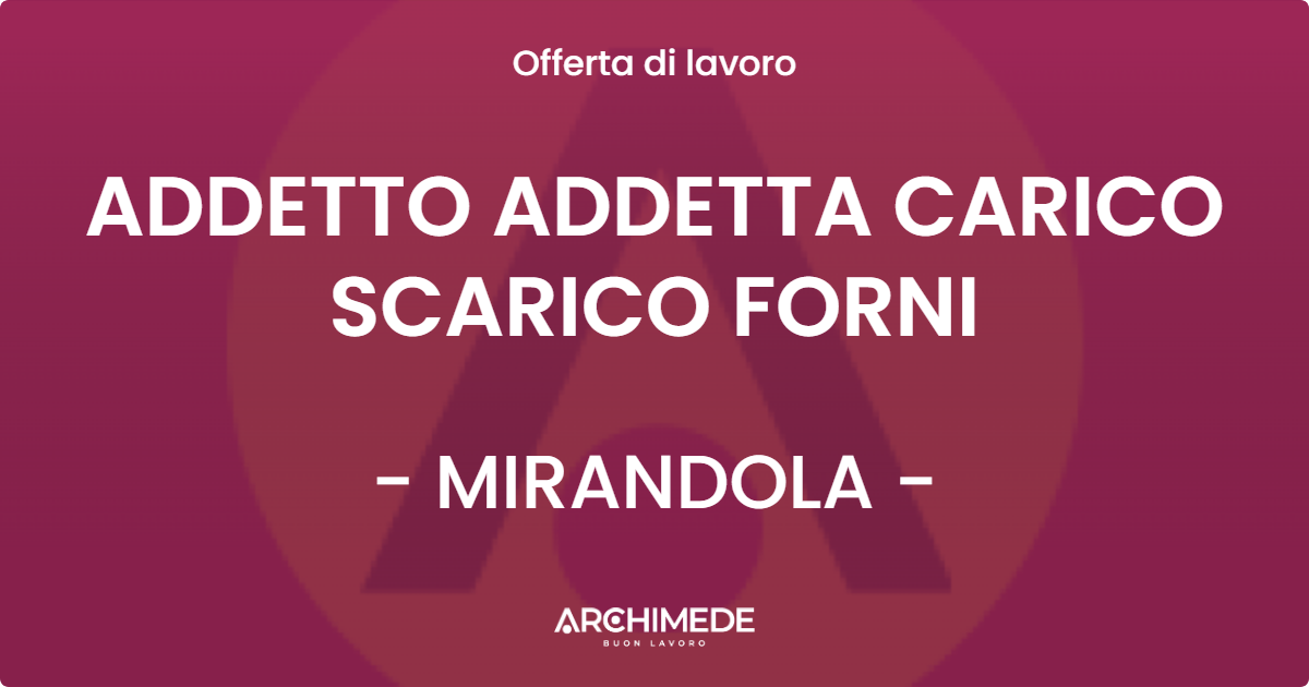 OFFERTA LAVORO - ADDETTO ADDETTA CARICO SCARICO FORNI - MIRANDOLA (MO)